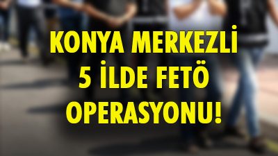 Konya merkezli 5 ilde FETÖ/PDY Silahlı Terör Örgütü’nün Askeri Mahrem